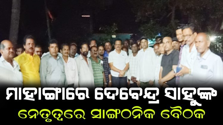 ମାହାଙ୍ଗାରେ ଦେବେନ୍ଦ୍ର କୁମାର ସାହୁଙ୍କ ନେତୃତ୍ୱରେ ସାଙ୍ଗଠନିକ ବୈଠକ
