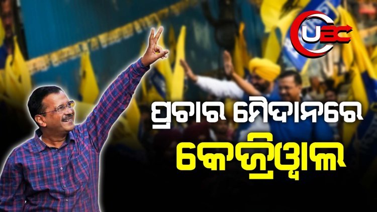 ପ୍ରଚାର ମୈଦାନରେ କେଜ୍ରିଓ୍ବାଲ   